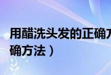 用醋洗头发的正确方法视频（用醋洗头发的正确方法）