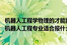 机器人工程学物理的才能报考吗（2022高考500分左右想上机器人工程专业适合报什么学校）