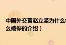 中国外交官赵立坚为什么被停（关于中国外交官赵立坚为什么被停的介绍）