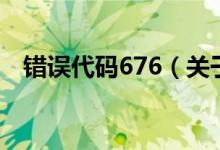 错误代码676（关于错误代码676的介绍）