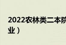 2022农林类二本院校推荐（农林类有哪些专业）