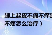 脚上起皮不痛不痒是怎么回事（脚底起皮不痒不疼怎么治疗）