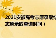 2021安徽高考志愿录取结果查询入口（安徽2022高考一本志愿录取查询时间）