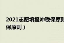 2021志愿填报冲稳保原则（2022高考填志愿如何巧用冲稳保原则）