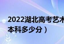 2022湖北高考艺术类本科分数线公布（艺术本科多少分）