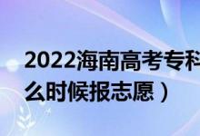 2022海南高考专科提前批志愿填报时间（什么时候报志愿）