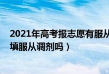 2021年高考报志愿有服从调剂吗（2022高考所以志愿都要填服从调剂吗）