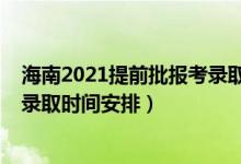 海南2021提前批报考录取时间（2022海南高考本科提前批录取时间安排）