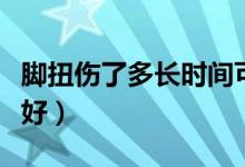 脚扭伤了多长时间可以恢复（脚扭伤了多久能好）