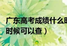 广东高考成绩什么时候出（广东高考成绩什么时候可以查）