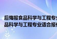 后悔报食品科学与工程专业了（2022高考470分左右想上食品科学与工程专业适合报什么学校）