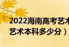 2022海南高考艺术类本科录取分数线公布（艺术本科多少分）