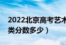 2022北京高考艺术类本科录取分数线（艺术类分数多少）