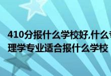 410分报什么学校好,什么专业（2022高考410分左右想上心理学专业适合报什么学校）