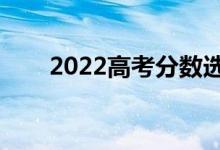 2022高考分数选大学系统（哪个好）