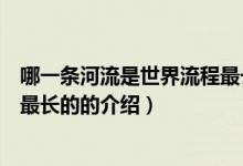 哪一条河流是世界流程最长的（关于哪一条河流是世界流程最长的的介绍）