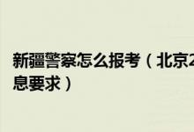 新疆警察怎么报考（北京2022报考新疆警察学院填报加试信息要求）