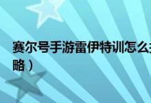 赛尔号手游雷伊特训怎么打（赛尔号手游雷伊特训的打法攻略）