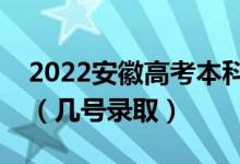 2022安徽高考本科提前批志愿什么时候录取（几号录取）