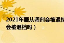 2021年服从调剂会被退档吗（2022高考填志愿不服从调剂会被退档吗）