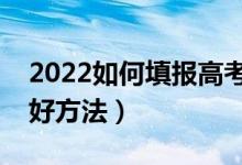 2022如何填报高考志愿才能被录取（有什么好方法）