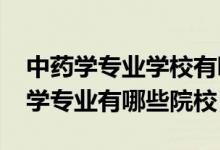 中药学专业学校有哪些（2022全国开设中药学专业有哪些院校）