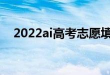 2022ai高考志愿填报（谁家软件做得好）