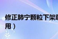 修正肺宁颗粒下架敢吃吗（修正肺宁颗粒的作用）