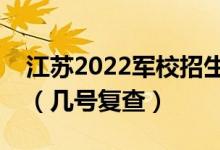 江苏2022军校招生体检什么情况下可以复查（几号复查）