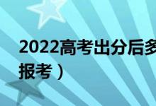 2022高考出分后多久填志愿（什么时候可以报考）