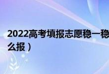 2022高考填报志愿稳一稳的位次区间是什么（冲稳保志愿怎么报）