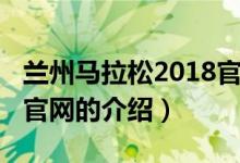 兰州马拉松2018官网（关于兰州马拉松2018官网的介绍）