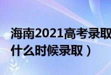 海南2021高考录取时间（海南2022高考本科什么时候录取）