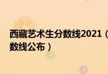 西藏艺术生分数线2021（2022西藏高考艺术类专业录取分数线公布）