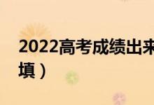 2022高考成绩出来才能填志愿吗（应该怎么填）