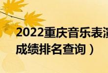 2022重庆音乐表演(钢琴)本科一分一段表（成绩排名查询）