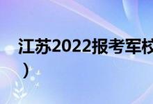 江苏2022报考军校录取时间（怎样才能录取）