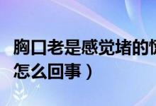 胸口老是感觉堵的慌（老是感觉胸口堵得慌是怎么回事）