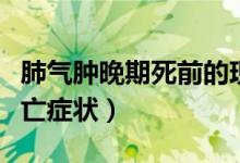 肺气肿晚期死前的现象是什么（肺气肿晚期死亡症状）