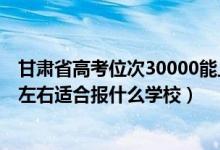 甘肃省高考位次30000能上什么学校（甘肃高考位次15000左右适合报什么学校）