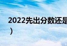 2022先出分数还是先填志愿（怎么志愿填报）