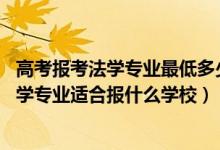 高考报考法学专业最低多少分（2022高考460分左右想上法学专业适合报什么学校）