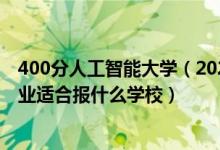 400分人工智能大学（2022高考400分左右想上人工智能专业适合报什么学校）