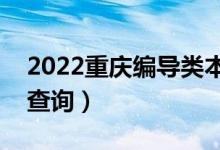 2022重庆编导类本科一分一段表（成绩排名查询）