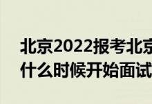 北京2022报考北京警察学院面试时间安排（什么时候开始面试）