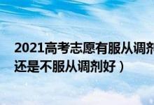 2021高考志愿有服从调剂吗（2022高考填志愿服从调剂好还是不服从调剂好）