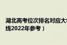 湖北高考位次排名对应大学有哪些（位次对应大学最低分数线2022年参考）