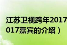 江苏卫视跨年2017嘉宾（关于江苏卫视跨年2017嘉宾的介绍）