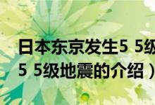 日本东京发生5 5级地震（关于日本东京发生5 5级地震的介绍）