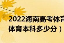 2022海南高考体育类本科录取分数线公布（体育本科多少分）